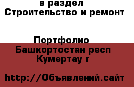  в раздел : Строительство и ремонт » Портфолио . Башкортостан респ.,Кумертау г.